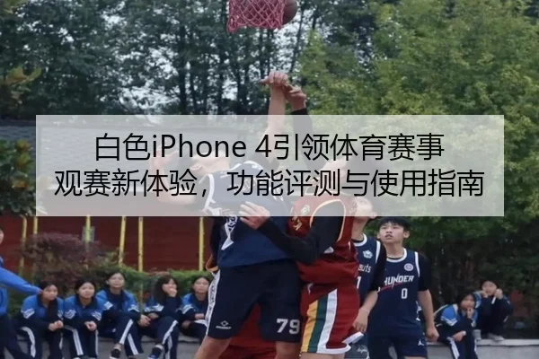 白色iPhone 4引领体育赛事观赛新体验，功能评测与使用指南